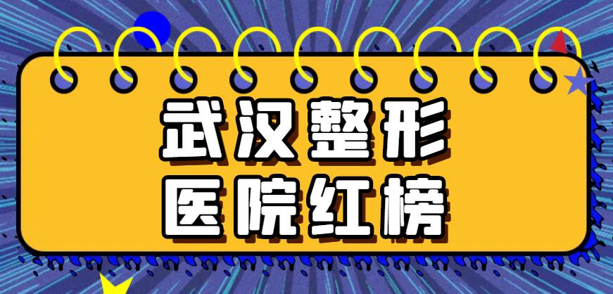 2022武汉整形医院红榜，同济医院|恩吉娜等，哪家更靠谱？