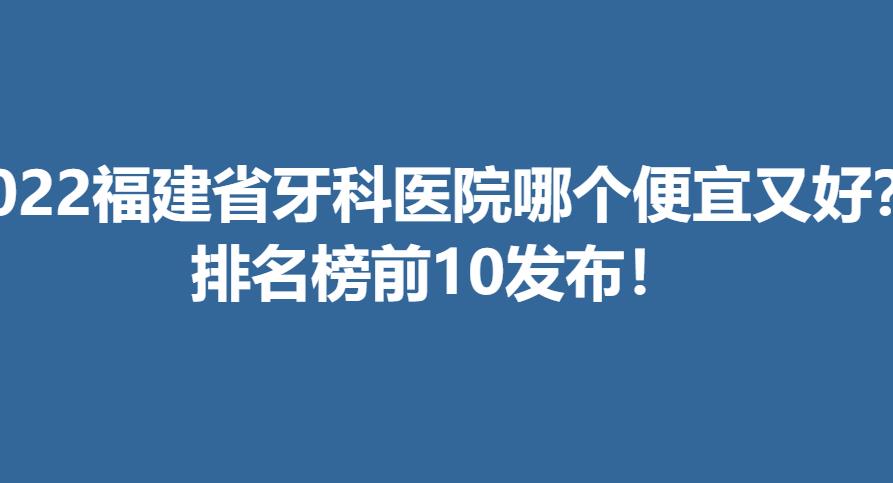 2022福建省牙科医院哪个便宜又好?排名榜前10发布!jpg