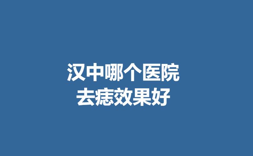 汉中哪个医院去痣果好呢？附上医院真实案例分享！