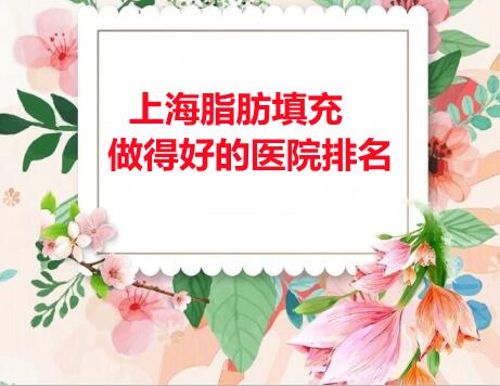 上海脂肪填充做得好的医院排名：、仁爱整形、亚太上榜