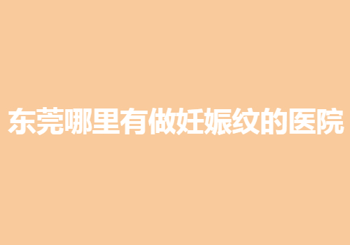 东莞哪里有做妊娠纹的医院？公私医院大集合！