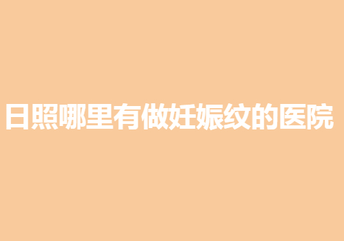 日照哪里有做妊娠纹的医院？前十热门医院信息出炉