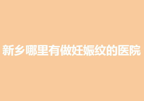 新乡哪里有做妊娠纹的医院？这几家医院有你了解的吗？